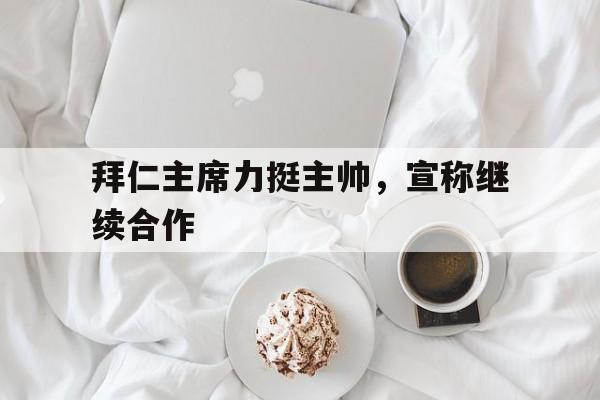 三亿体育-包含拜仁主席力挺主帅，宣称继续合作的词条