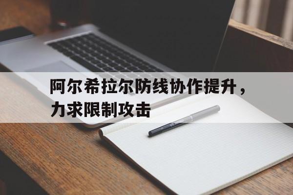 三亿体育官网-阿尔希拉尔防线协作提升，力求限制攻击的简单介绍