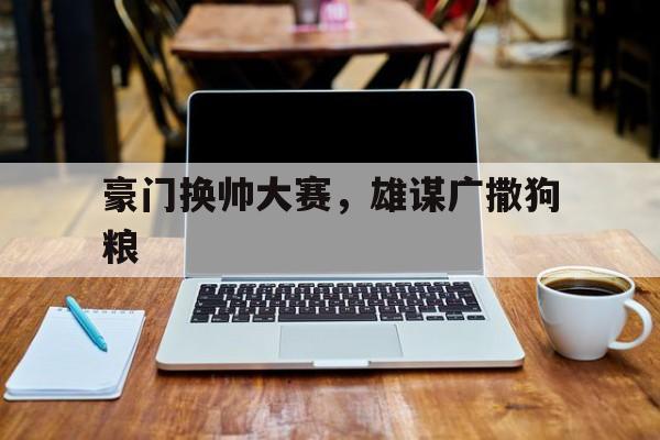 豪门换帅大赛，雄谋广撒狗粮