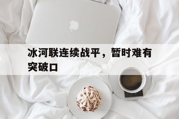 冰河联连续战平，暂时难有突破口